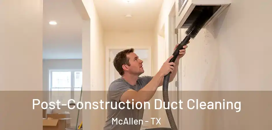 Post-Construction Duct Cleaning McAllen - TX